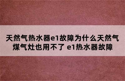 天然气热水器e1故障为什么天然气煤气灶也用不了 e1热水器故障